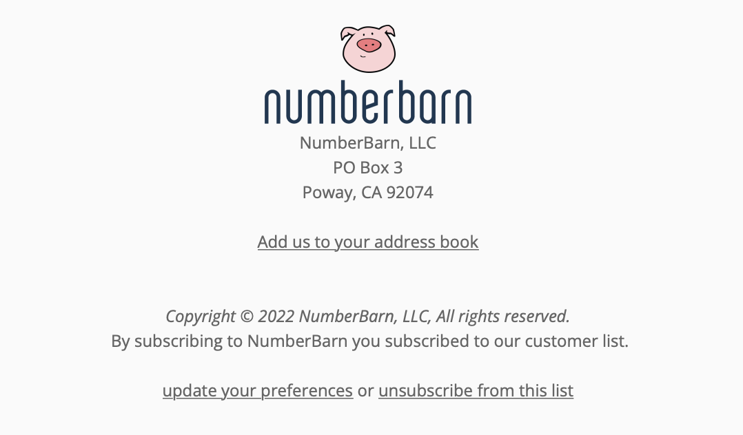 numberborn 
NumberBarn, LLC 
PO Box 3 
Poway, CA 92074 
Add us to your address book 
Copyright 0 2022 NumberBarn, LLC, All rights reserved. 
By subscribing to NumberBarn you subscribed to our customer list. 
update your preferences or unsubscribe from this list 